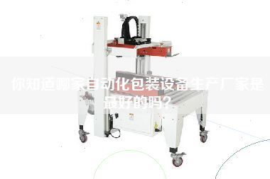 你知道哪家自動(dòng)化包裝設備生產(chǎn)廠(chǎng)家是最好的嗎？