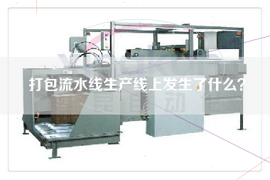 打包流水線(xiàn)生產(chǎn)線(xiàn)上發(fā)生了什么？