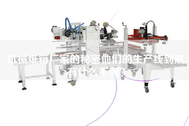 機械紙箱廠(chǎng)家的秘密他們的生產(chǎn)線(xiàn)到底有什么不同？