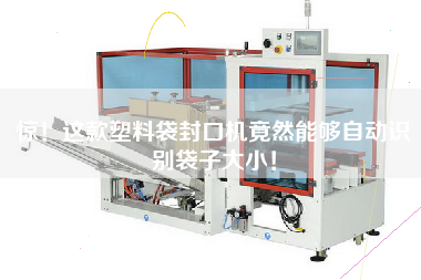 驚！這款塑料袋封口機竟然能夠自動(dòng)識別袋子大??！