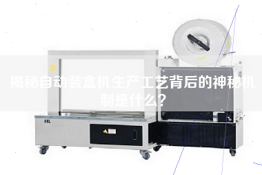 揭秘自動(dòng)裝盒機生產(chǎn)工藝背后的神秘機制是什么