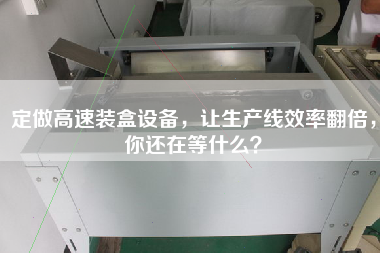 定做高速裝盒設備，讓生產(chǎn)線(xiàn)效率翻倍，你還在等什么？