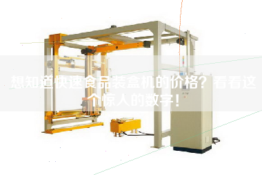 想知道快速食品裝盒機的價(jià)格看看這個(gè)驚人的數字！
