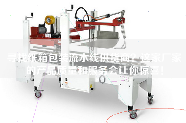 尋找紙箱包裝流水線(xiàn)供貨商這家廠(chǎng)家的產(chǎn)品質(zhì)量和服務(wù)會(huì )讓你驚喜！