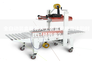 全自動(dòng)裝盒機將人工裝盒徹底淘汰的時(shí)代已經(jīng)到來(lái)