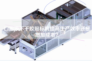口服液不干膠貼標機提高生產(chǎn)效率還是增加成本？