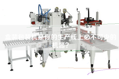 盒裝包裝機是你的生產(chǎn)線(xiàn)上必不可少的機器？