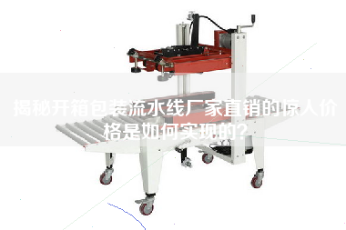 揭秘開(kāi)箱包裝流水線(xiàn)廠(chǎng)家直銷(xiāo)的驚人價(jià)格是如何實(shí)現的