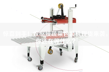 驚喜到手！收縮膜蔬菜包裝機現貨來(lái)襲，你還在等什么？
