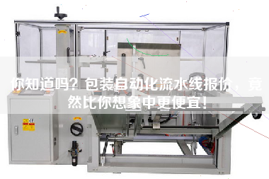 你知道嗎包裝自動(dòng)化流水線(xiàn)報價(jià)，竟然比你想象中更便宜！