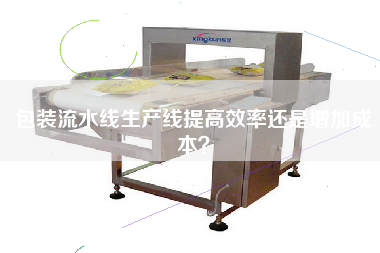 包裝流水線(xiàn)生產(chǎn)線(xiàn)提高效率還是增加成本？