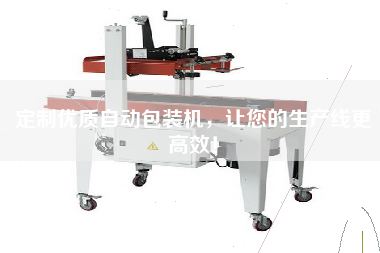 定制優(yōu)質(zhì)自動(dòng)包裝機，讓您的生產(chǎn)線(xiàn)更高效！