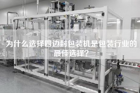 為什么選擇四邊封包裝機是包裝行業(yè)的最佳選擇？