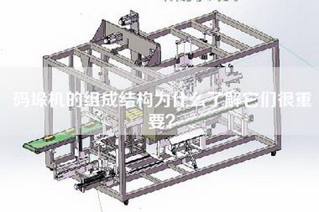 碼垛機的組成結構為什么了解它們很重要？