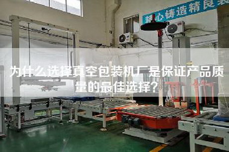 為什么選擇真空包裝機廠(chǎng)是保證產(chǎn)品質(zhì)量的最佳選擇？