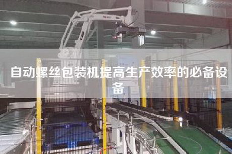 自動(dòng)螺絲包裝機提高生產(chǎn)效率的必備設備