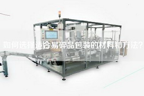 如何選擇適合易碎品包裝的材料和方法？
