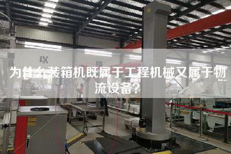 為什么裝箱機既屬于工程機械又屬于物流設備？