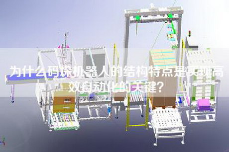 為什么碼垛機器人的結構特點(diǎn)是實(shí)現高效自動(dòng)化的關(guān)鍵？