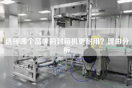 選擇哪個(gè)品牌的封箱機更耐用？理由分析