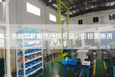 二手包裝機市場(chǎng)持續升溫，價(jià)格優(yōu)惠誘人入手