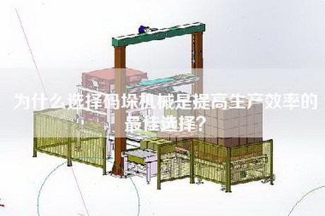 為什么選擇碼垛機械是提高生產(chǎn)效率的最佳選擇？