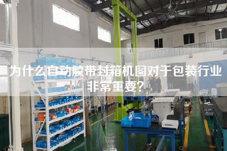 為什么自動(dòng)膠帶封箱機圖對于包裝行業(yè)非常重要？