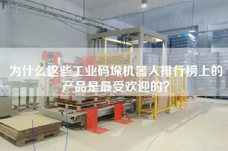 為什么這些工業(yè)碼垛機器人排行榜上的產(chǎn)品是最受歡迎的？