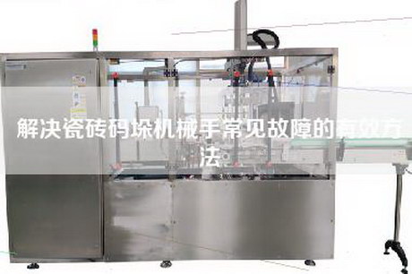 解決瓷磚碼垛機械手常見(jiàn)故障的有效方法