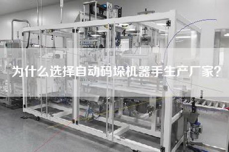 為什么選擇自動(dòng)碼垛機器手生產(chǎn)廠(chǎng)家？