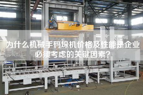 為什么機械手碼垛機價(jià)格及性能是企業(yè)必須考慮的關(guān)鍵因素？