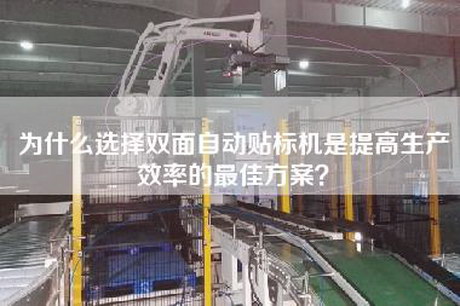 為什么選擇雙面自動(dòng)貼標機是提高生產(chǎn)效率的最佳方案？