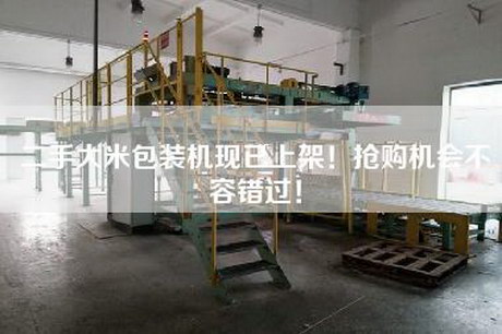 二手大米包裝機現已上架！搶購機會(huì )不容錯過(guò)！