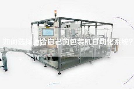 如何選擇適合自己的包裝機自動(dòng)化系統？