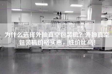 為什么選擇外抽真空包裝機？外抽真空包裝機價(jià)格實(shí)惠，性?xún)r(jià)比高！