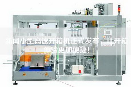 新聞小型高速開(kāi)箱機正式發(fā)布，讓開(kāi)箱體驗更加便捷！