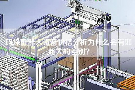 碼垛機器人設備價(jià)格分析為什么會(huì )有如此大的差別？