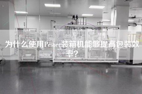 為什么使用Pester裝箱機能夠提高包裝效率？