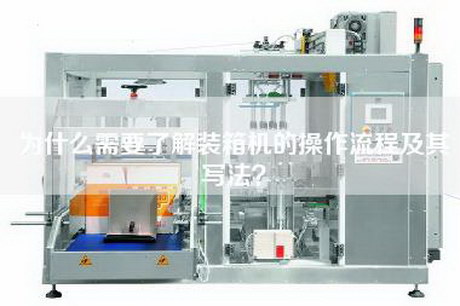 為什么需要了解裝箱機的操作流程及其寫(xiě)法？