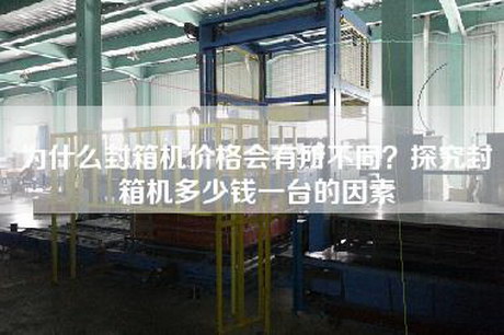為什么封箱機價(jià)格會(huì )有所不同？探究封箱機多少錢(qián)一臺的因素