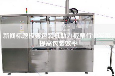 新聞標題板栗包裝機助力板栗行業(yè)發(fā)展，提高包裝效率