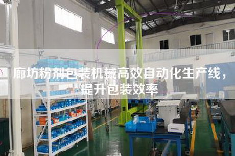 廊坊粉劑包裝機械高效自動(dòng)化生產(chǎn)線(xiàn)，提升包裝效率