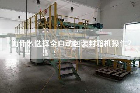 為什么選擇全自動(dòng)包裝封箱機操作？
