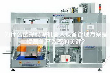 為什么選擇碼垛機器人設備管理方案是提高生產(chǎn)效率的關(guān)鍵？