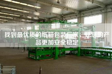 找到最優(yōu)質(zhì)的紙箱包裝廠(chǎng)家，讓您的產(chǎn)品更加安全穩定
