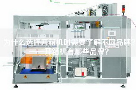 為什么選擇開(kāi)箱機時(shí)需要了解不同品牌？——開(kāi)箱機有哪些品牌？