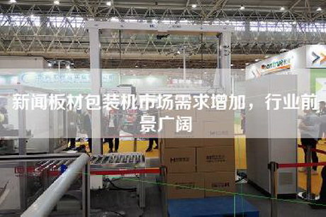新聞板材包裝機市場(chǎng)需求增加，行業(yè)前景廣闊