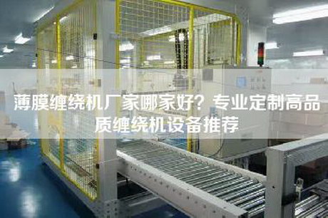 薄膜纏繞機廠(chǎng)家哪家好？專(zhuān)業(yè)定制高品質(zhì)纏繞機設備推薦