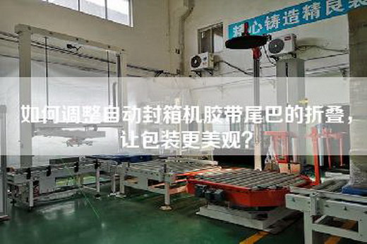 如何調整自動(dòng)封箱機膠帶尾巴的折疊，讓包裝更美觀(guān)？