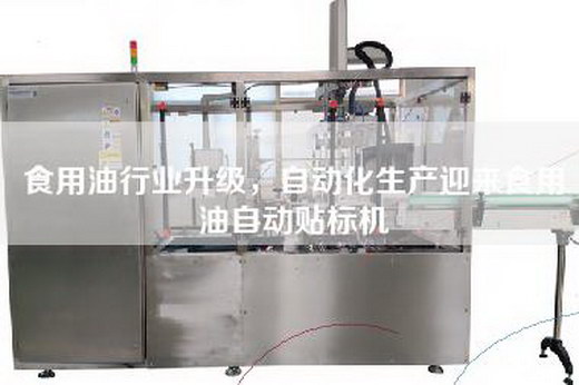 食用油行業(yè)升級，自動(dòng)化生產(chǎn)迎來(lái)食用油自動(dòng)貼標機